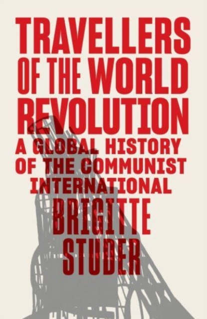 Travellers of the World Revolution : A Global History of the Communist International, Hardback Book