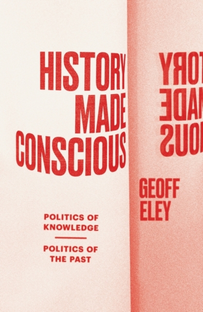 History Made Conscious : Politics of Knowledge, Politics of the Past, Paperback / softback Book