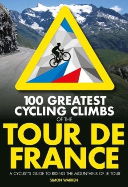 100 Greatest Cycling Climbs of the Tour de France : A cyclist's guide to riding the mountains of Le Tour, Paperback / softback Book