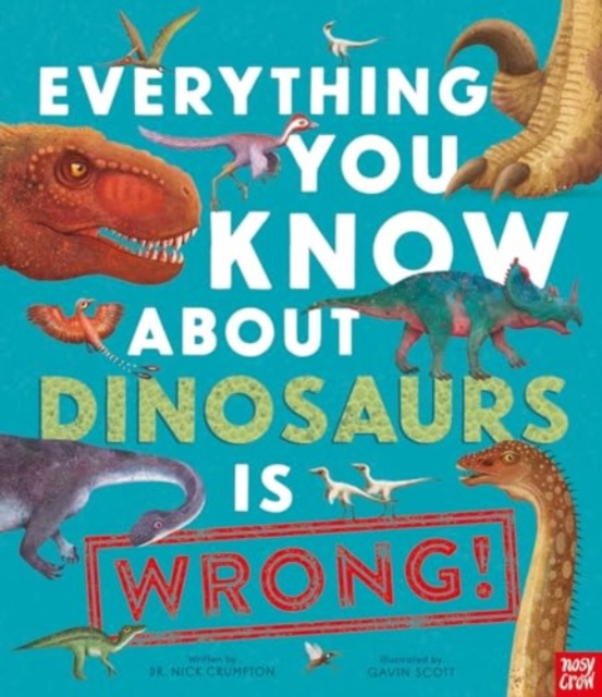 Everything You Know About Dinosaurs is Wrong!, Paperback / softback Book