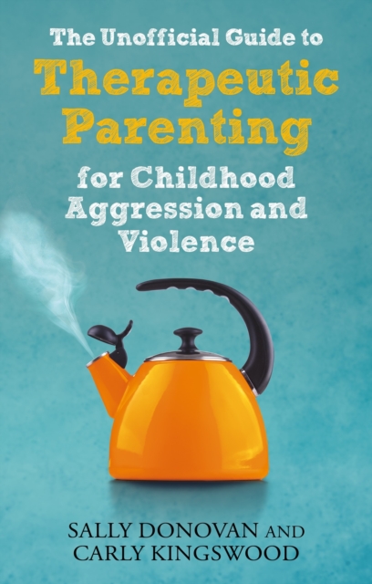 The Unofficial Guide to Therapeutic Parenting for Childhood Aggression and Violence, Paperback / softback Book
