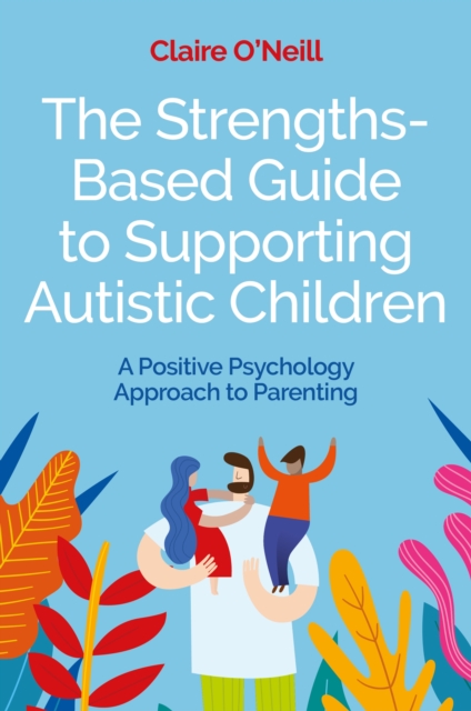 The Strengths-Based Guide to Supporting Autistic Children : A Positive Psychology Approach to Parenting, EPUB eBook