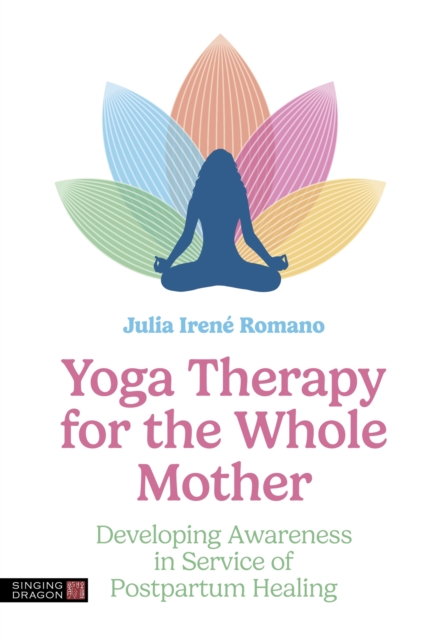 Yoga Therapy for the Whole Mother : Developing Awareness in Service of Postpartum Healing, Paperback / softback Book