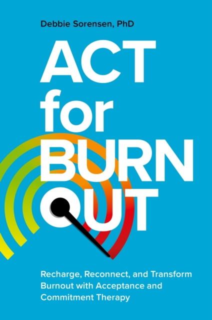 ACT for Burnout : Recharge, Reconnect, and Transform Burnout with Acceptance and Commitment Therapy, Paperback / softback Book