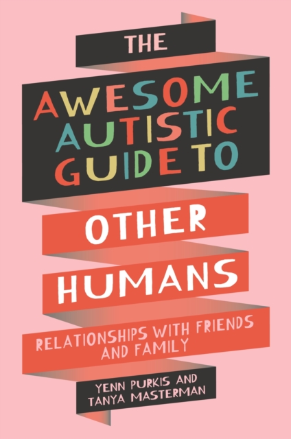 The Awesome Autistic Guide to Other Humans : Relationships with Friends and Family, Paperback / softback Book