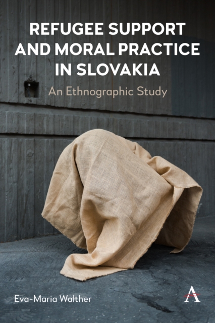 Refugee Support and Moral Practice in Slovakia : An Ethnographic Study, Hardback Book