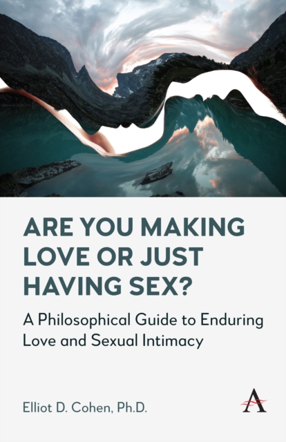 Are You Making Love or Just Having Sex? : A Philosophical Guide to Enduring Love and Sexual Intimacy, Hardback Book