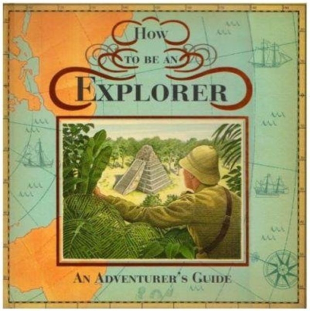 How to be an Explorer : An Adventurer's Guide, Hardback Book