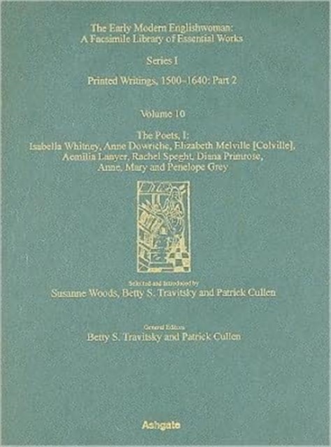 The Poets, Isabella Whitney, Anne Dowriche, Elizabeth Melville [Colville], Aemilia Lanyer, Rachel Speght, Diane Primrose and Anne, Mary and Penelope Grey : Printed Writings 1500–1640: Series I, Part T, Hardback Book