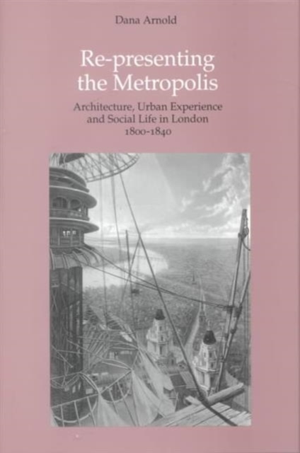 Re-Presenting the Metropolis : Architecture, Urban Experience and Social Life in London 1800-1840, Hardback Book