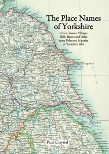 The Place Names of Yorkshire : Cities, Towns, Villages, Hills, Rivers and Dales Some Pubs Too, in Praise of Yorkshire Ales, Paperback / softback Book
