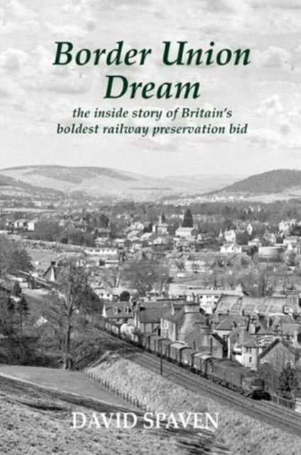 Border Union Dream : the inside story of Britain's boldest railway preservation bid, Paperback / softback Book