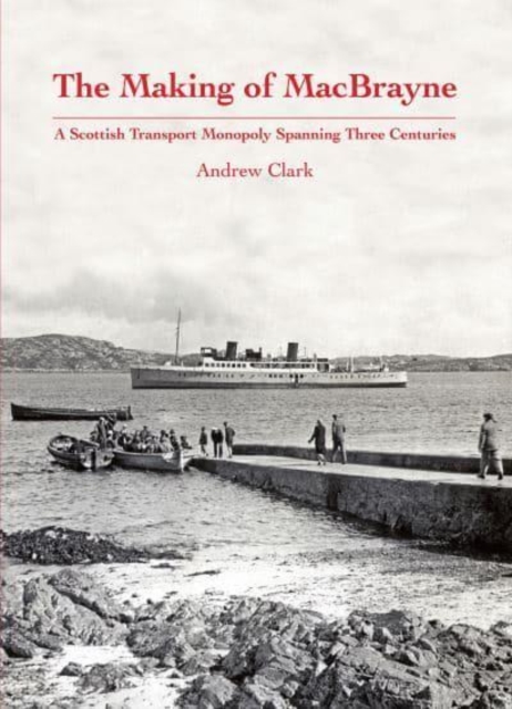 The Making of MacBrayne : A Scottish Transport Monopoly Spanning Three Centuries, Hardback Book