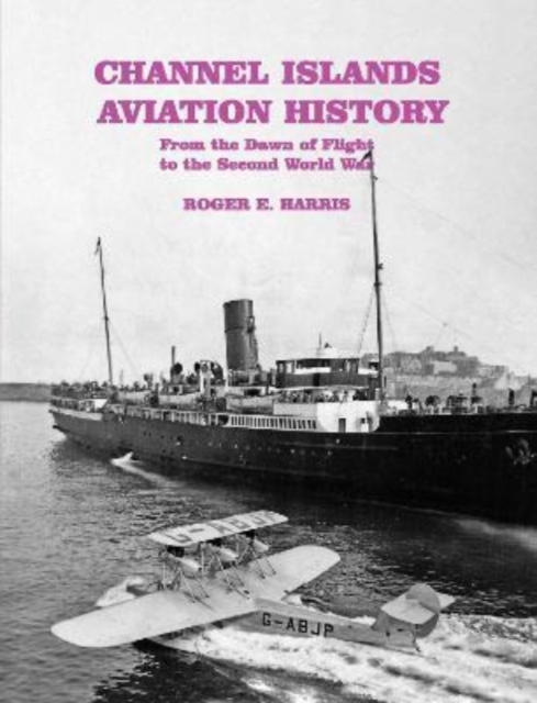 Channel Islands Aviation History : From the Dawn of Flight to the Second World War, Paperback / softback Book