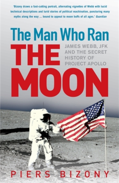 The Man Who Ran the Moon : James Webb, JFK and the Secret History of Project Apollo, Paperback / softback Book