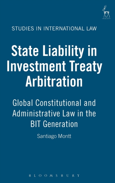 State Liability in Investment Treaty Arbitration : Global Constitutional and Administrative Law in the BIT Generation, Hardback Book