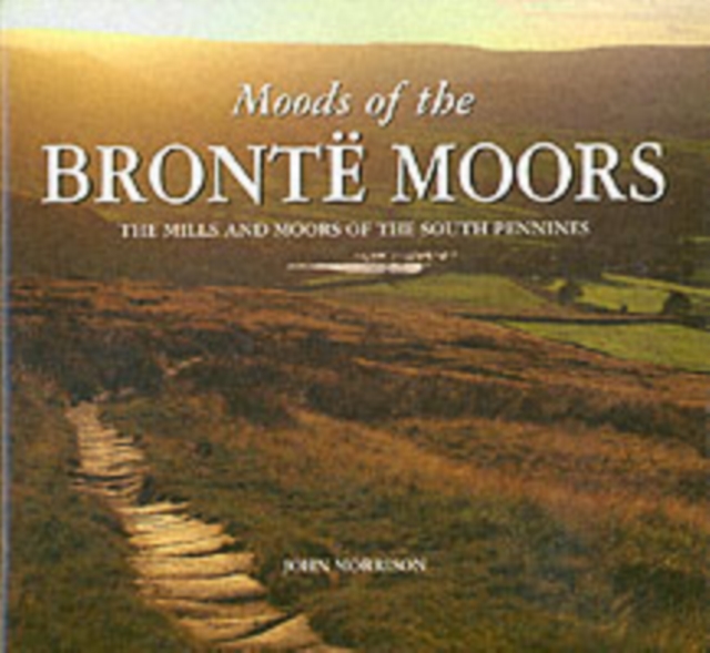 Moods of the Bronte Moors : Exploring the Moors and Mills of the South Pennines, Hardback Book