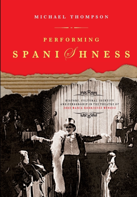 Performing Spanishness : History, Cultural Identity & Censorship in the Theatre of Jose Maria Rodriguez Mendez, Paperback / softback Book