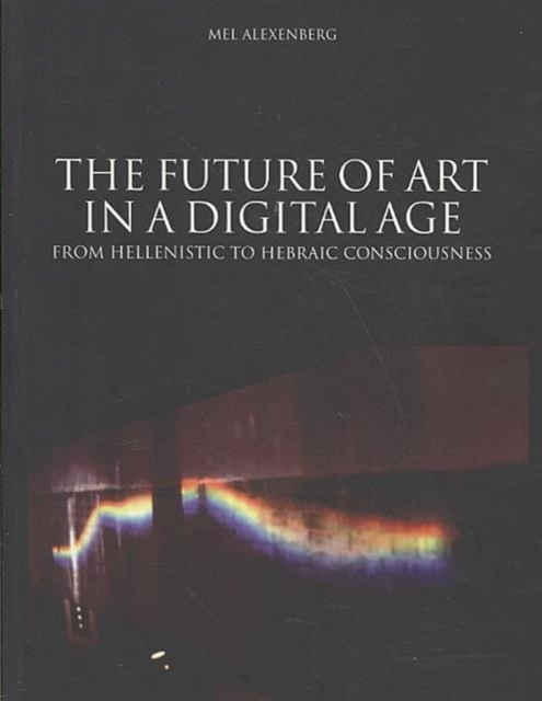 Future of Art in a Digital Age : From Hellenistic to Hebraic Consciousness, Paperback / softback Book