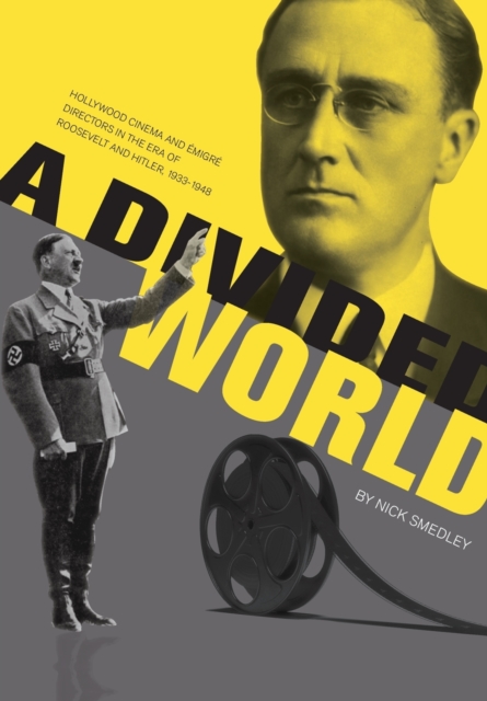 A Divided World : Hollywood Cinema and Emigre Directors in the Era of Roosevelt and Hitler, 1933-1948, Paperback / softback Book