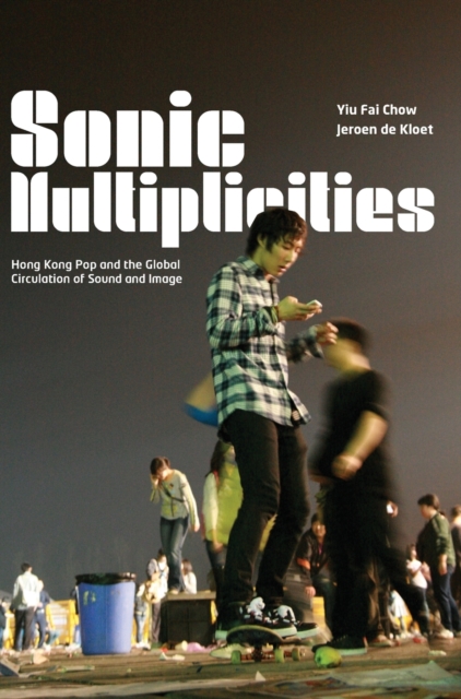 Sonic Multiplicities : Hong Kong Pop and the Global Circulation of Sound and Image, Hardback Book
