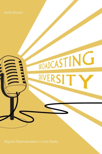 Broadcasting Diversity : Migrant Representation in Irish Radio, Hardback Book