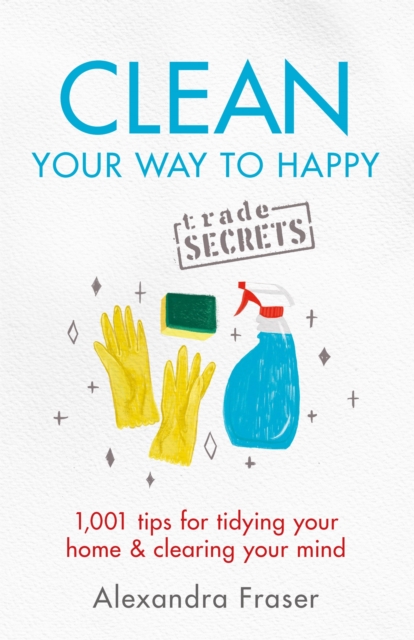Clean Your Way to Happy : 1,001 tips for tidying your home and clearing your mind, Paperback / softback Book