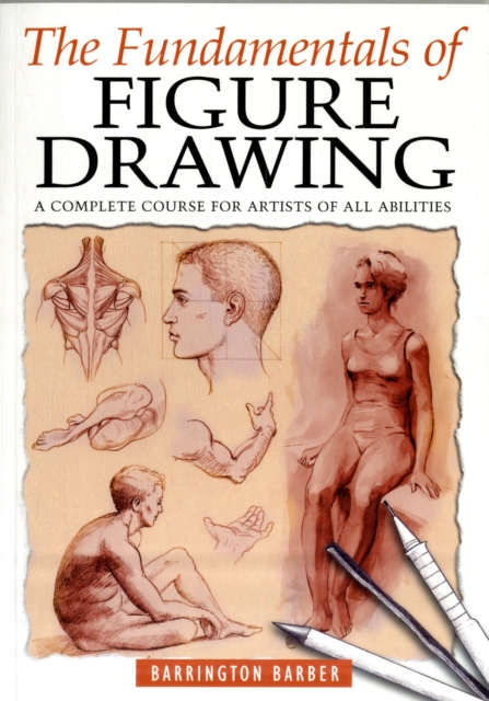 The Fundamentals of Figure Drawing : A Complete Course for Artists of All Abilities, Paperback Book