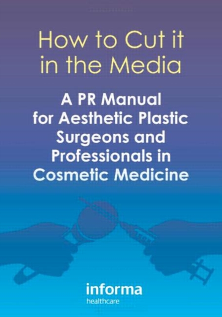 How to Cut it in the Media : A PR Manual for Aesthetic Plastic Surgeons and Professionals in Cosmetic Medicine, Paperback / softback Book