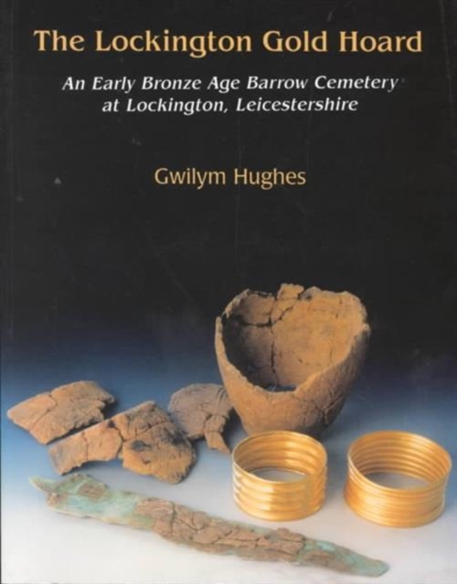 The Lockington Gold Hoard : An Early Bronze Age Barrow Cemetery at Lockington, Leicestershire, Paperback Book