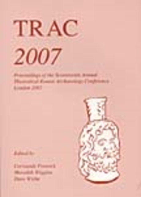 TRAC 2007 : Proceedings of the Seventeenth Annual Theoretical Roman Archaeology Conference, London 2007, Paperback / softback Book