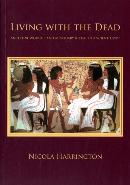 Living with the Dead : Ancestor Worship and Mortuary Ritual in Ancient Egypt, Paperback / softback Book