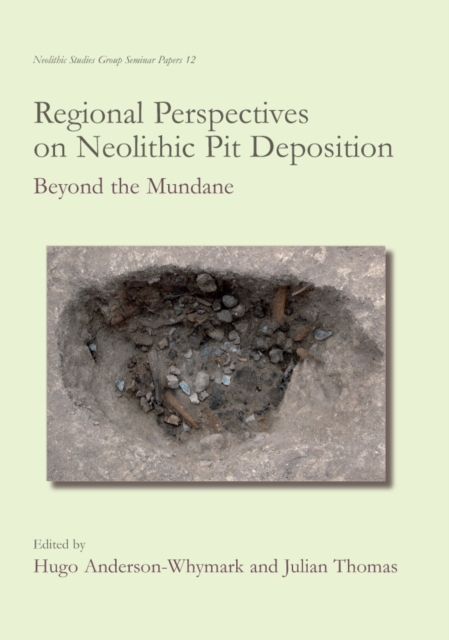 Regional Perspectives on Neolithic Pit Deposition : Beyond the Mundane, PDF eBook