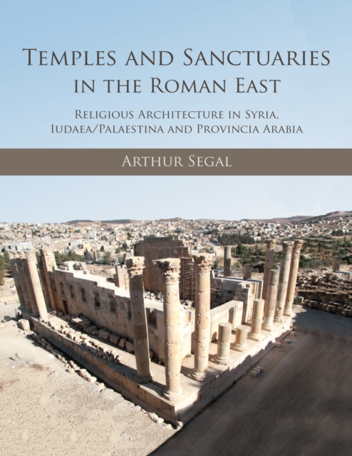 Temples and Sanctuaries in the Roman East : Religious Architecture in Syria, Iudaea/Palaestina and Provincia Arabia, EPUB eBook