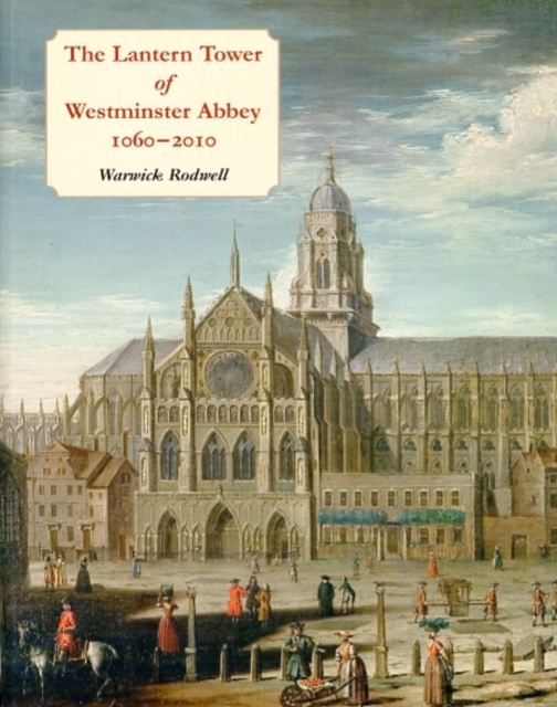 The Lantern Tower of Westminster Abbey 1060-2010 : Reconstructing its History and Architecture, Paperback / softback Book