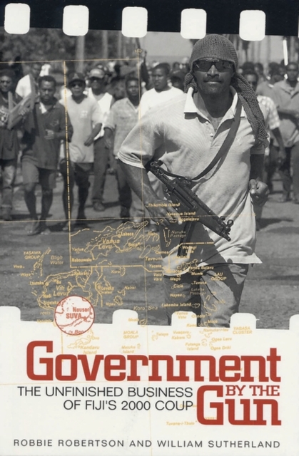 Government by the Gun : The Unfinished Business of Fiji's 2000 Coup, Paperback Book