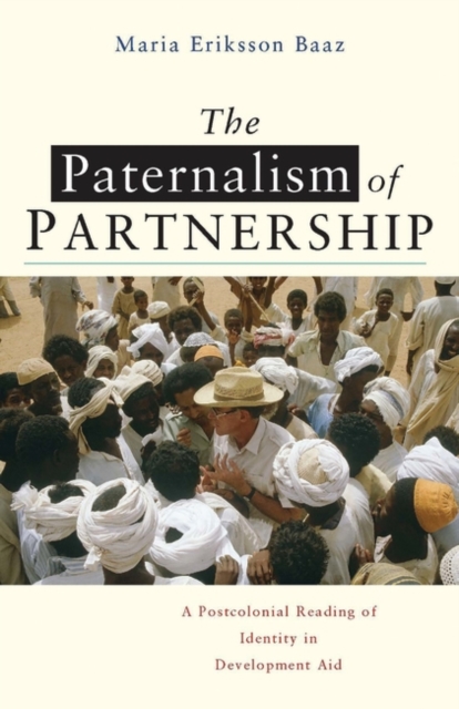 The Paternalism of Partnership : A Postcolonial Reading of Identity in Development Aid, Hardback Book