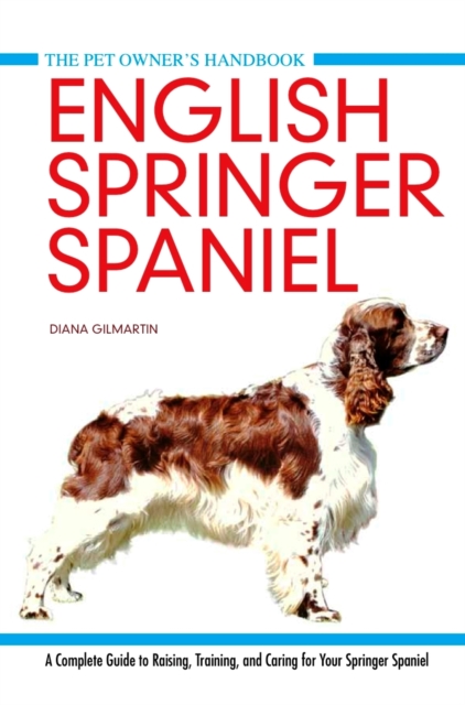 English Springer Spaniel : A Complete Guide to Raising, Training and Caring for Your Springer Spaniel, Hardback Book