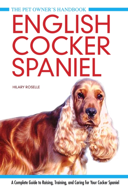 English Cocker Spaniel : A Complete Guide to Raising, Training and Caring for Your Cocker Spaniel, Hardback Book