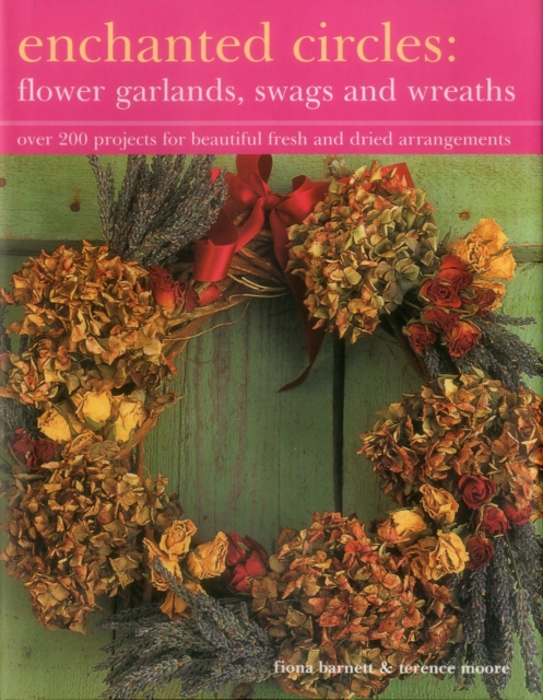 Enchanted Circles: Flower Garlands, Swags and Wreaths : Over 200 Projects for Beautiful Fresh and Dried Arrangements, Hardback Book