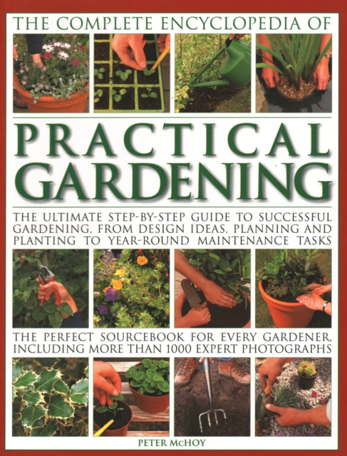 Practical Gardening, The Complete Encyclopedia of : The ultimate step-by-step guide to successful gardening, from design ideas, planning and planting to year-round maintenance tasks; the perfect sourc, Paperback / softback Book