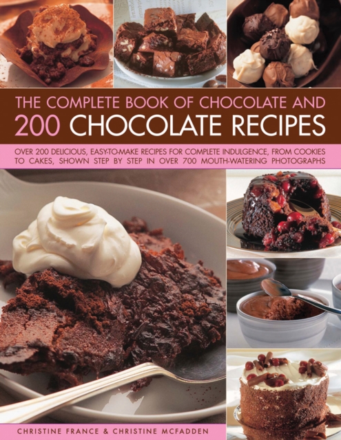 The Complete Book of Chocolate and 200 Chocolate Recipes : Over 200 Delicious, Easy-to-Make Recipes for Total Indulgence, from Cookies to Cakes, Shown Step by Step in Over 700 Mouthwatering Photograph, Hardback Book