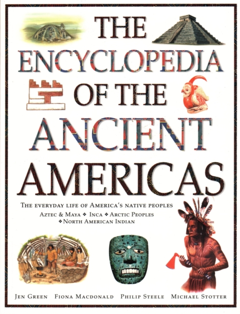 The Ancient Americas, The Encyclopedia of : The everyday life of America's native peoples: Aztec & Maya, Inca, Arctic Peoples, Native American Indian, Paperback / softback Book