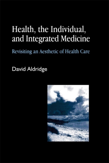 Health, the Individual, and Integrated Medicine : Revisiting an Aesthetic of Health Care, Paperback / softback Book