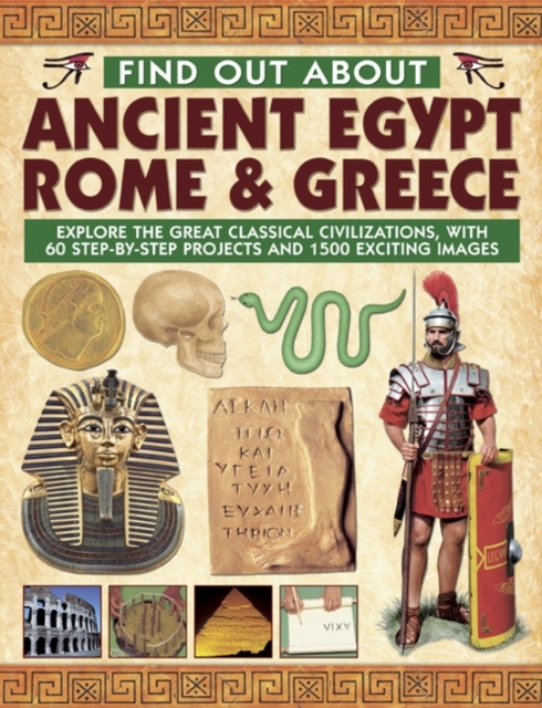 Find Out About Ancient Egypt, Rome & Greece : Exploring the Great Classical Civilizations, with 60 Step-by-step Projects and 1500 Exciting Images, Hardback Book
