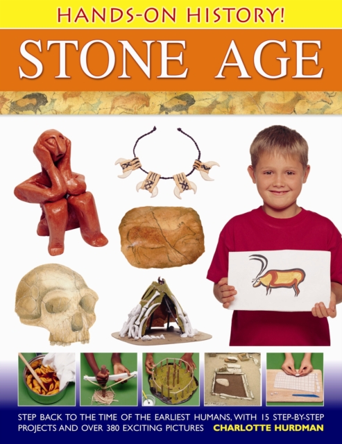 Hands-on History! Stone Age : Step Back in the Time of the Earliest Humans, with 15 Step-by-step Projects and 380 Exciting Pictures, Hardback Book