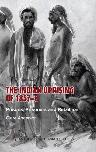 The Indian Uprising of 1857-8 : Prisons, Prisoners and Rebellion, Hardback Book