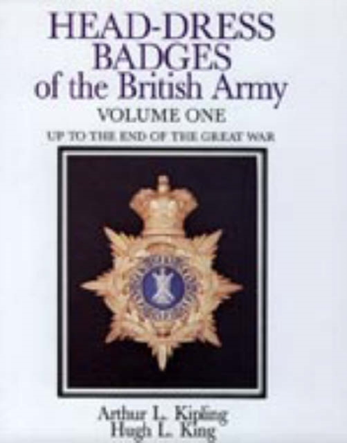 Head-Dress Badges of the British Army : Volume One: Up to the End of the Great War, Hardback Book