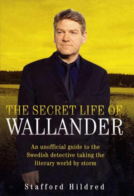 The Secret Life of Wallander : An Unofficial Guide to the Swedish Detective Taking the Literary World by Storm, Hardback Book