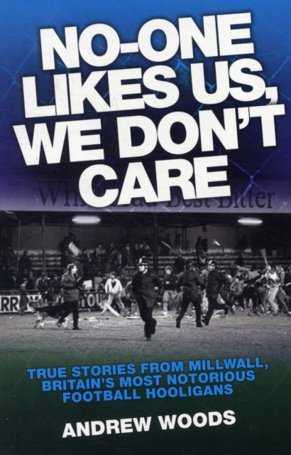 No One Likes Us, We Don't Care : True Stories from Millwall, Britain's Most Notorious Football Holigans, Paperback / softback Book